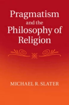 Image of Pragmatism and the Philosophy of Religion by Michael R. Slater Hardback