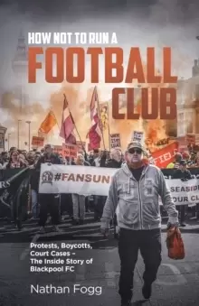 Image of How Not to Run a Football Club : Protests, Boycotts, Court Cases - The Inside Story of Blackpool FC