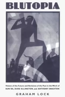 Image of Blutopia : Visions of the Future and Revisions of the Past in the Work of Sun Ra, Duke Ellington, and Anthony Braxton