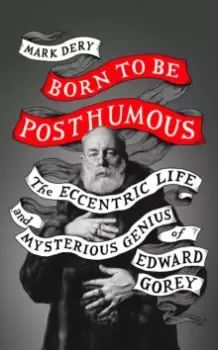 Image of Born to Be Posthumous : The Eccentric Life and Mysterious Genius of Edward Gorey