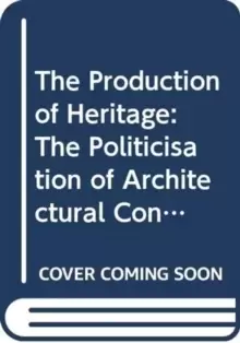 Image of The Production of Heritage : The Politicisation of Architectural Conservation