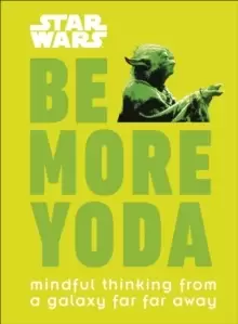 Image of Star Wars Be More Yoda : Mindful Thinking from a Galaxy Far Far Away