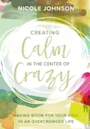 Image of creating calm in the center of crazy making room for your soul in an overcr