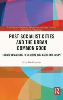 Image of Post-socialist Cities and the Urban Common Good : Transformations in Central and Eastern Europe