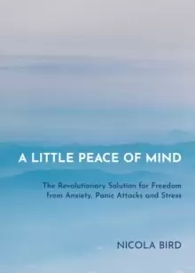 Image of A Little Peace of Mind : The Revolutionary Solution for Freedom from Anxiety, Panic Attacks and Stress
