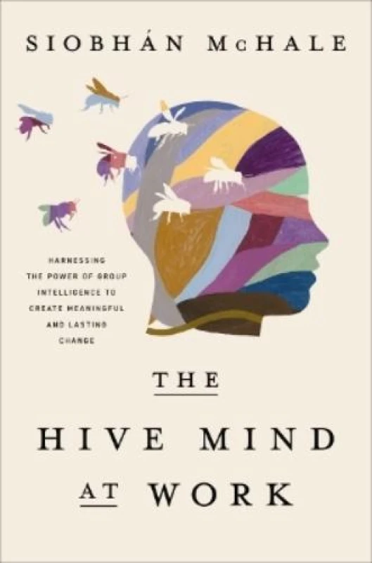 Image of The Hive Mind at Work : Harnessing the Power of Group Intelligence to Create Meaningful and Lasting Change Hardback
