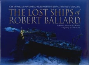 Image of The Lost Ships of Robert Ballard by Robert D Ballard and Rick Archbold and Ken Marschall and Eric Sauder Hardback