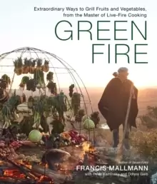 Image of Green Fire : Extraordinary Ways to Grill Fruits and Vegetables, from the Master of Live-Fire Cooking