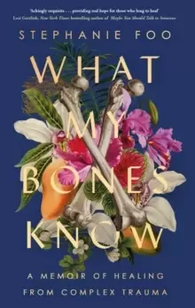 Image of What My Bones Know : A Memoir of Healing from Complex Trauma