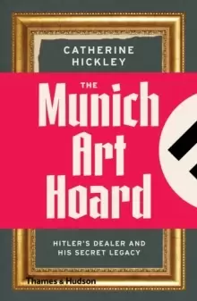 Image of The Munich Art Hoard : Hitler's Dealer and His Secret Legacy