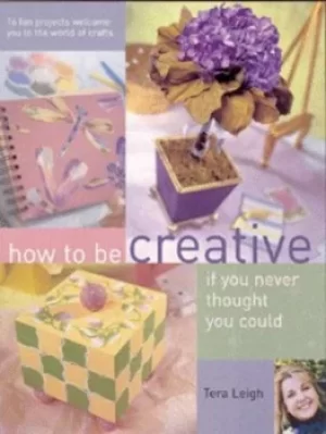 Image of How to be be creative if you never thought you could by Tera Leigh
