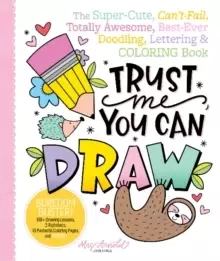 Image of Trust Me, You Can Draw: The Super-Cute, Can't-Fail, Totally Awesome, Best-Ever Doodling, Lettering & Coloring Book