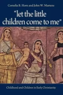 Image of Let the Little Children Come to Me : Childhood and Children in Early Christianity