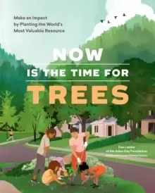 Image of Now Is the Time for Trees: Make an Impact by Planting the Earth's Most Valuable Resource