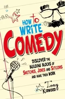 Image of How To Write Comedy : Discover the building blocks of sketches, jokes and sitcoms - and make them work