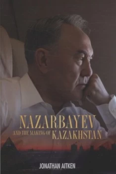 Image of Nazarbayev and the Making of Kazakhstan by Jonathan Aitken Hardback