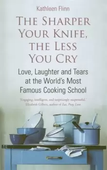 Image of The Sharper Your Knife, The Less You Cry : Love, laughter and tears at the world's most famous cooking school