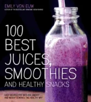 Image of 100 best juices smoothies and healthy snacks easy recipes for natural ener
