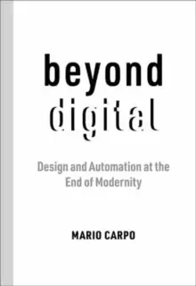 Image of Beyond Digital : Design and Automation at the End of Modernity