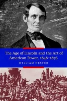 Image of The age of Lincoln and the art of American power 1848-1876 by William R Nester