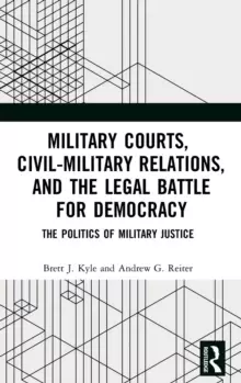 Image of Military Courts, Civil-Military Relations, and the Legal Battle for Democracy : The Politics of Military Justice