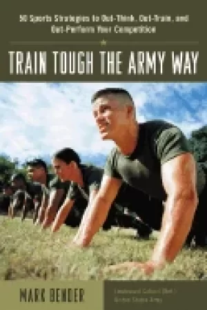 Image of train tough the army way 50 sports strategies to out think out train and ou