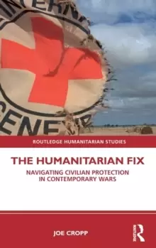 Image of The Humanitarian Fix : Navigating Civilian Protection in Contemporary Wars