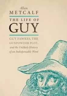 Image of The Life of Guy : Guy Fawkes, the Gunpowder Plot, and the Unlikely History of an Indispensable Word