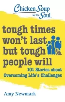 Image of Chicken Soup for the Soul: Tough Times Won't Last But Tough People Will : 101 Stories about Overcoming Life's Challenges