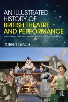 Image of An Illustrated History of British Theatre and PerformanceVolume Two - From the Industrial Revolution to the Digital Age