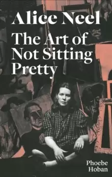 Image of Alice Neel: The Art of Not Sitting Pretty