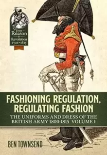 Image of Fashioning Regulation, Regulating Fashion : The Uniforms and Dress of the British Army 1800-1815 Volume I