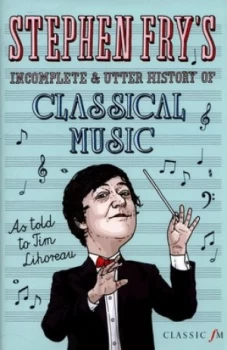 Image of Stephen Frys Incomplete and Utter History of Classical Music by Tim Lihoreau Hardback