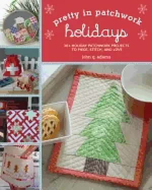 Image of pretty in patchwork holidays 30 seasonal patchwork projects to piece stitch
