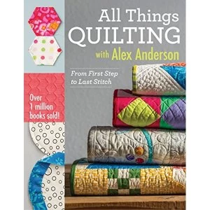 Image of All Things Quilting with Alex Anderson: From First Step to Last Stitch by Alex Anderson (Paperback, 2015)
