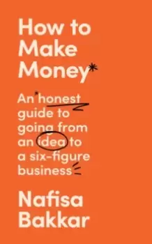 Image of How To Make Money : An Honest Guide to Going from an Idea to a Six-Figure Business