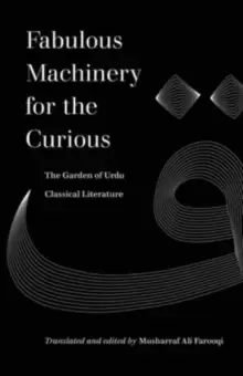 Image of Fabulous Machinery for the Curious : The Garden of Urdu Classical Literature
