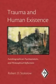 Image of Trauma and Human Existence : Autobiographical, Psychoanalytic, and Philosophical Reflections