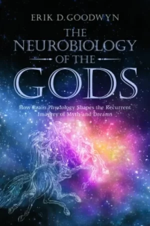 Image of The Neurobiology of the GodsHow Brain Physiology Shapes the Recurrent Imagery of Myth and Dreams