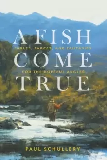 Image of A Fish Come True : Fables, Farces, and Fantasies for the Hopeful Angler