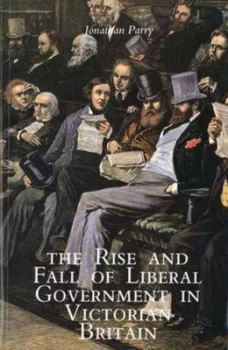 Image of The Rise and Fall of Liberal Government in Victorian Britain by Jonathan Parry Paperback
