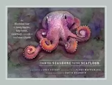 Image of From the Seashore to the Seafloor : An Illustrated Tour of Sandy Beaches, Kelp Forests, Coral Reefs, and Life in the Oceans Depths