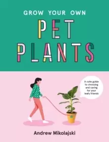 Image of Grow Your Own Pet Plants : A cute guide to choosing and caring for your leafy friends