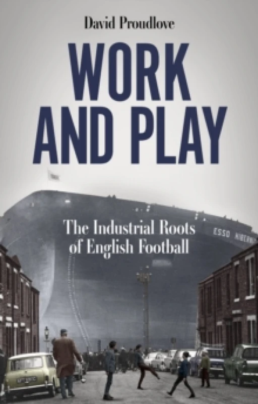 Image of Work and Play : The Industrial Roots of English Football Paperback / softback