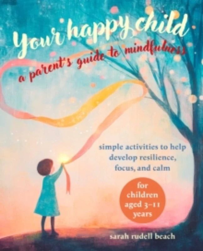 Image of Your Happy Child: A Parent's Guide to Mindfulness : Simple Activities to Help Develop Resilience, Focus, and Calm for Children Aged 311 Years Paperba