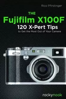 Image of The Fujifilm X100F : 120 X-Pert Tips to Get the Most Out of Your Camera