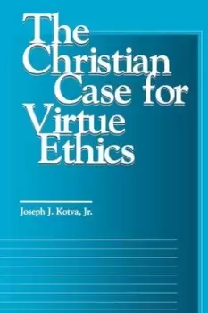 Image of The Christian Case for Virtue Ethics by Joseph J Kotva