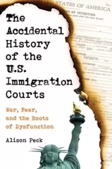 Image of The Accidental History of the U.S. Immigration Courts : War, Fear, and the Roots of Dysfunction