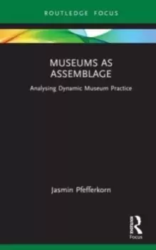 Image of Museums as Assemblage : Analysing dynamic museum practice