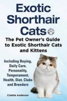 Image of Exotic Shorthair Cats the Pet Owner S Guide to Exotic Shorthair Cats and Kittens Including Buying Daily Care Personality Temperament Health Diet Clubs